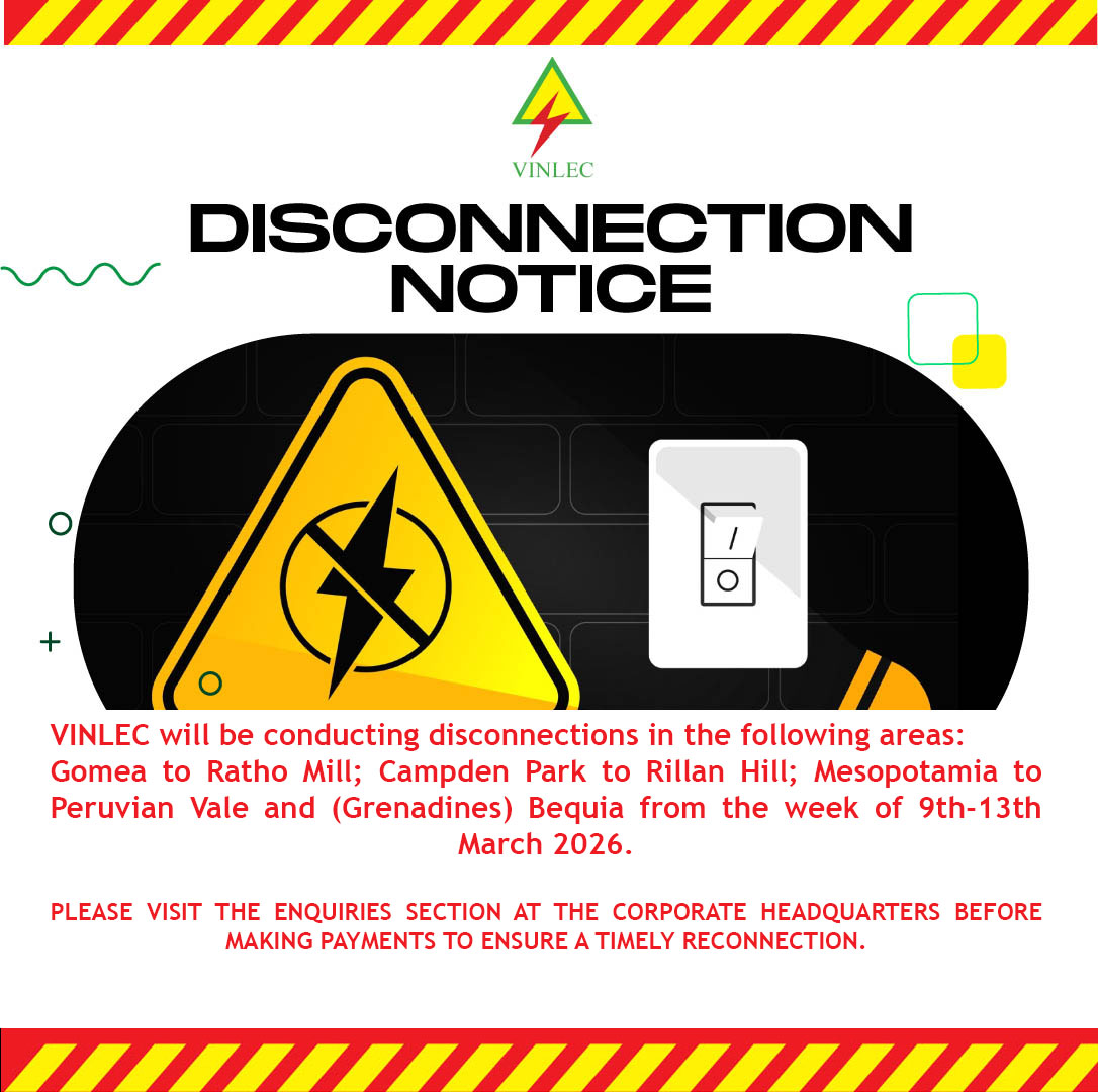 VINLEC will be conducting disconnections in the following areas: Gomea to Ratho Mill; Campden Park to Rillan Hill; Mesopotamia to Peruvian Vale and (Grenadines) Bequia from the week of 9th-13th March 2026.
