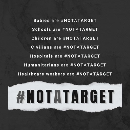 Let's repeat this again:

Babies are #NotATarget.
Schools are #NotATarget.
Children are #NotATarget.
Civilians are #NotATarget.
Hospitals are #NotATarget.
Humanitarians are #NotATarget.
Healthcare workers are #NotATarget.
