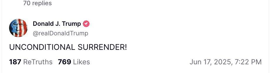 The last time Trump demanded Iran’s “unconditional surrender” was during the 12-Day Israel–Iran war (June 13–24, 2025). 

Trump twice demanded Iran’s “unconditional surrender” back then.

The conflict ended with a U.S.-brokered ceasefire as Washington increased pressure and