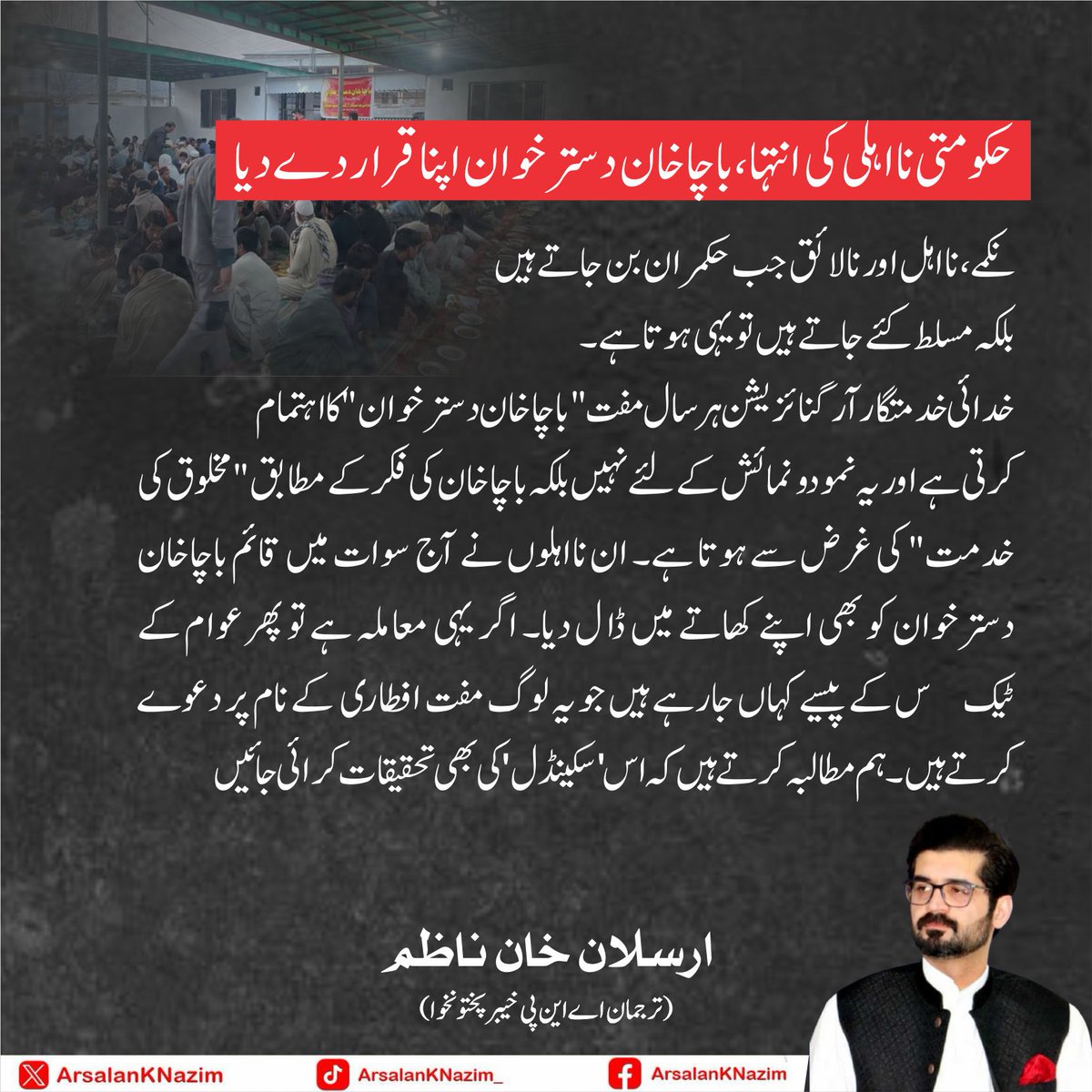 ArsalanKNazim's tweet photo. نکمے، نااہل اور نالائق جب حکمران بن جاتے ہیں بلکہ مسلط کئے جاتے ہیں تو یہی ہوتا ہے۔ خدائی خدمتگار آرگنائزیشن ہر سال مفت "باچاخان دسترخوان" کا اہتمام کرتی ہے اور یہ نمودونمائش کے لئے نہیں بلکہ باچاخان کی فکر کے مطابق "مخلوق کی خدمت" کی غرض سے ہوتا ہے۔ ان نااہلوں نے آج سوات میں قائم باچاخان دسترخوان کو بھی اپنے کھاتے میں ڈال دیا۔ اگر یہی معاملہ ہے تو پھر عوام کے ٹیکس کے پیسے کہاں جارہے ہیں جو یہ لوگ مفت افطاری کے نام پر دعوے کرتے ہیں۔ ہم مطالبہ کرتے ہیں کہ اس 'سکینڈل' کی بھی تحقیقات کرائی جائیں
@KKO1921