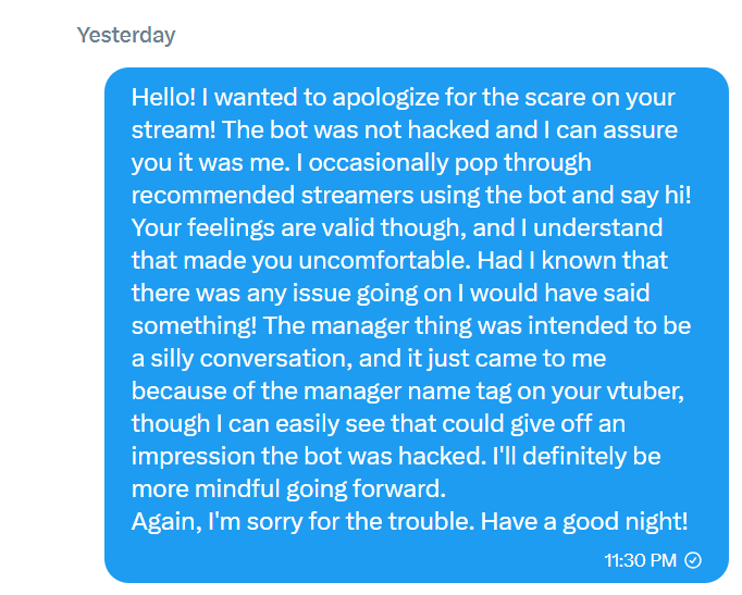 I apologized last night, but I'll say it publicly!

I apologize for making you uncomfortable. Definitely was not my intention! I occasionally come say hi with the bot, and this one missed the mark. I'll be more mindful about this in the future.