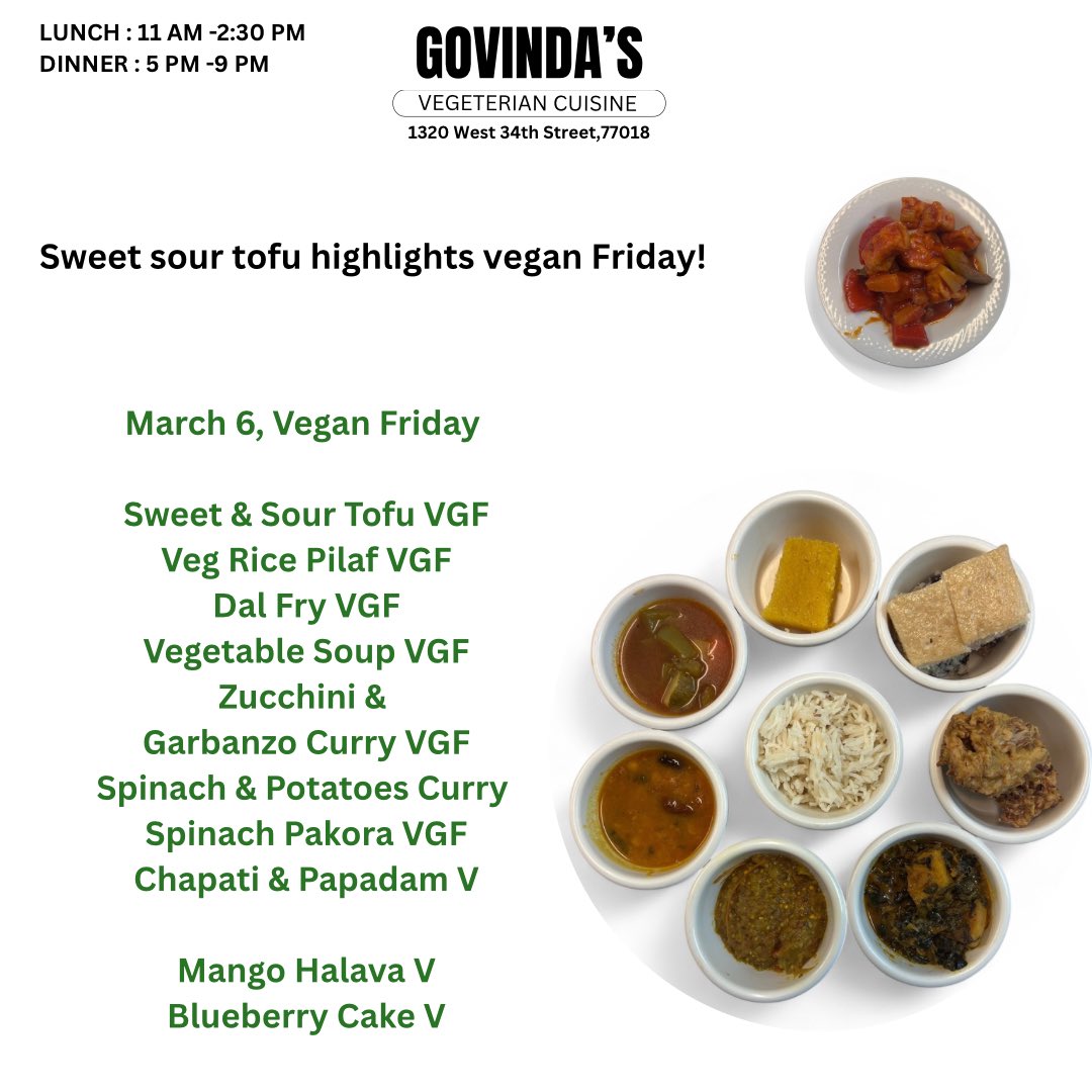 March 6, Vegan Friday 

Sweet &amp; Sour Tofu VGF
Veg Rice Pilaf VGF
Dal Fry VGF
Vegetable Soup VGF
Zucchini &amp; 
Garbanzo Curry VGF
Spinach &amp; Potatoes Curry 
Spinach Pakora VGF
Chapati &amp; Papadam V

Mango Halava V
Blueberry Cake V