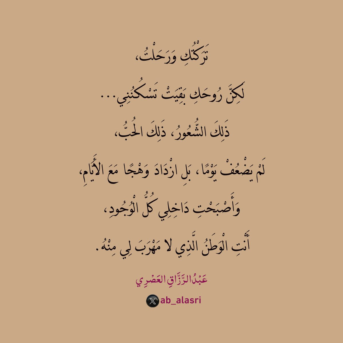 تَرَكْتُكِ وَرَحَلْتُ،
لَكِنَّ رُوحَكِ بَقِيَتْ تَسْكُنُنِي…
ذَلِكَ الشُّعُورُ، ذَلِكَ الحُبُّ،
لَمْ يَضْعُفْ يَوْمًا، بَلِ ازْدَادَ وَهْجًا مَعَ الأَيَّامِ،
وَأَصْبَحْتِ دَاخِلِي كُلُّ الْوُجُودِ،
أَنْتِ الْوَطَنُ الَّذِي لا مَهْرَبَ لِي مِنْهُ.