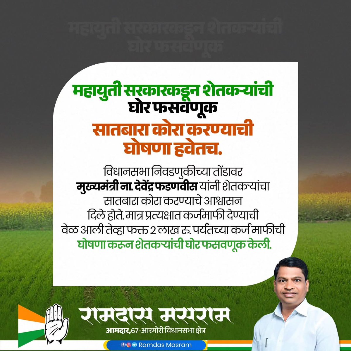 MasramRamdas's tweet photo. महायुती सरकारकडून शेतकऱ्यांची घोर फसवणूक!

विधानसभा निवडणुकीपूर्वी शेतकऱ्यांचा सातबारा कोरा करण्याचे आश्व��सन देण्यात आले होते. मात्र आता फक्त २ लाख रुपयांपर्यंतची कर्जमाफी जाहीर करून शेतकऱ्यांची दिशाभूल करण्यात आली आहे. सरकारने दिलेले आश्वासन तात्काळ पूर्ण करावे. https://t.co/39ssXnEn54