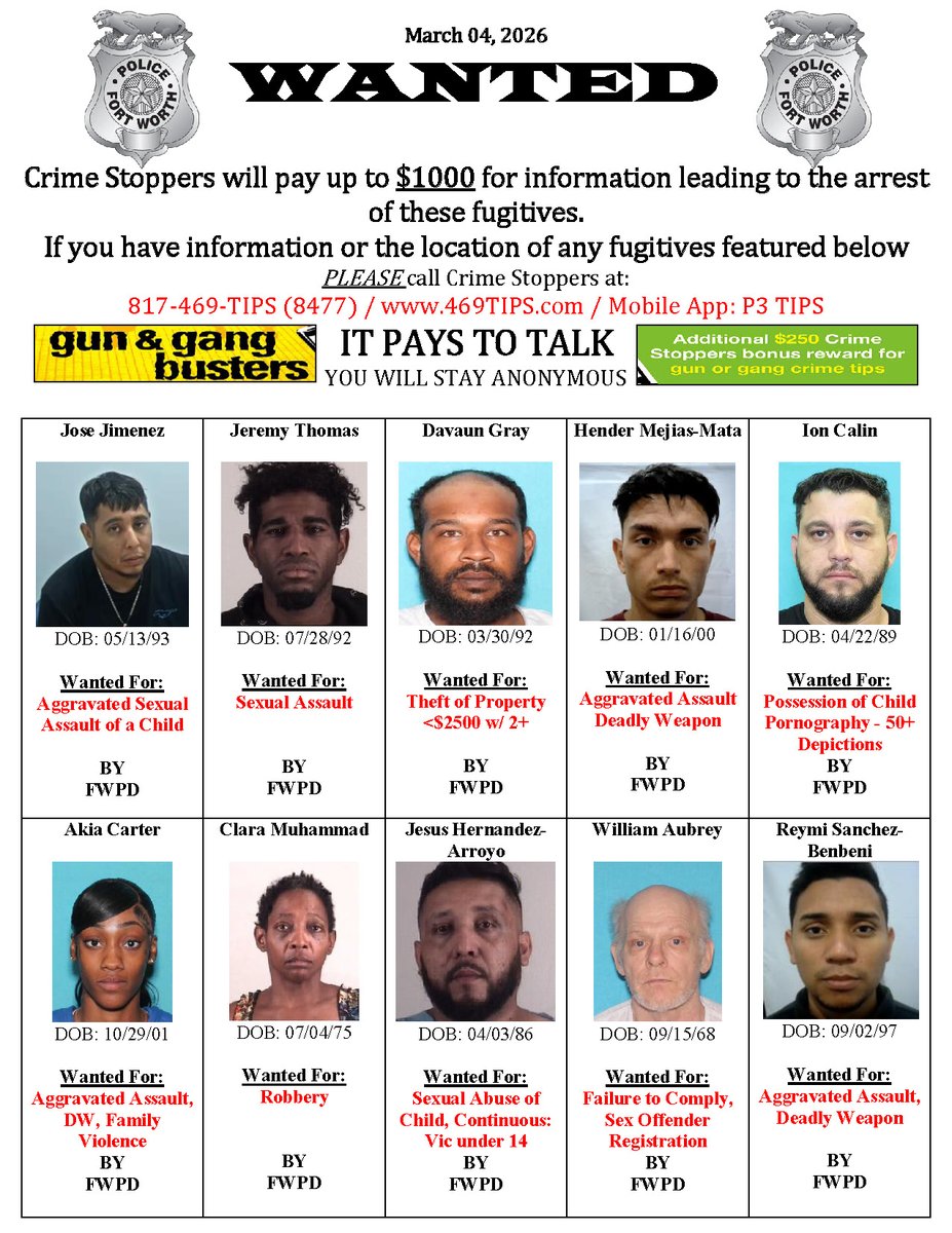 FORT WORTH POLICE DEPARTMENT’S MOST WANTED LIST FOR 3/4/26 Have info on these fugitives? Crime Stoppers offers up to $1,000 for anonymous tips leading to the arrest of the perpetrator.

Crime Stoppers Contact Info:
📞 817-469-8477
🌐 469tips.com
📱 P3 Tips app