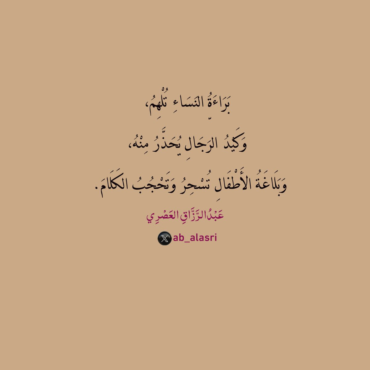بَرَاءَةُ النِّسَاءِ تُلْهِمُ،
وَكَيْدُ الرِّجَالِ يُحَذَّرُ مِنْهُ،
وَبَلَاغَةُ الأَطْفَالِ تُسْحِرُ وَتَحْجُبُ الكَلَامَ.