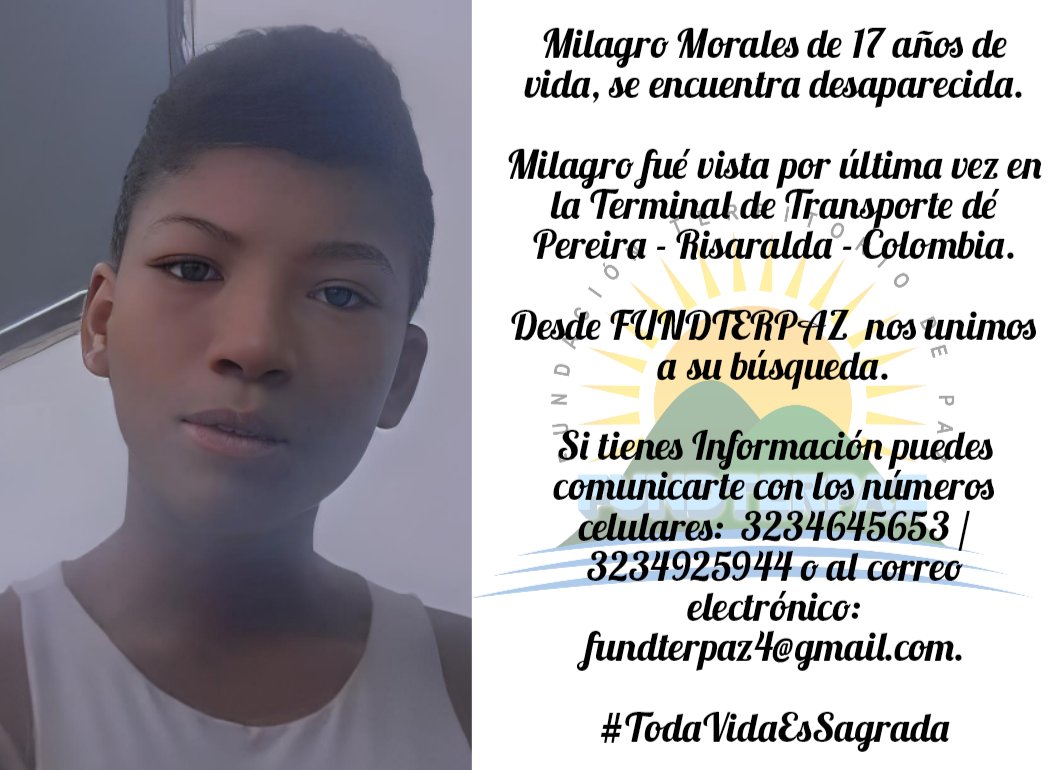 Milagro Morales de 17 años de vida, se encuentra desaparecida, fué vista por última vez en la Terminal de Transporte dé Pereira - Risaralda - Colombia.
Comunicarte a:  3234645653 / 3234925944 o al correo electrónico: fundterpaz4@gmail.com.

#TodaVidaEsSagrada