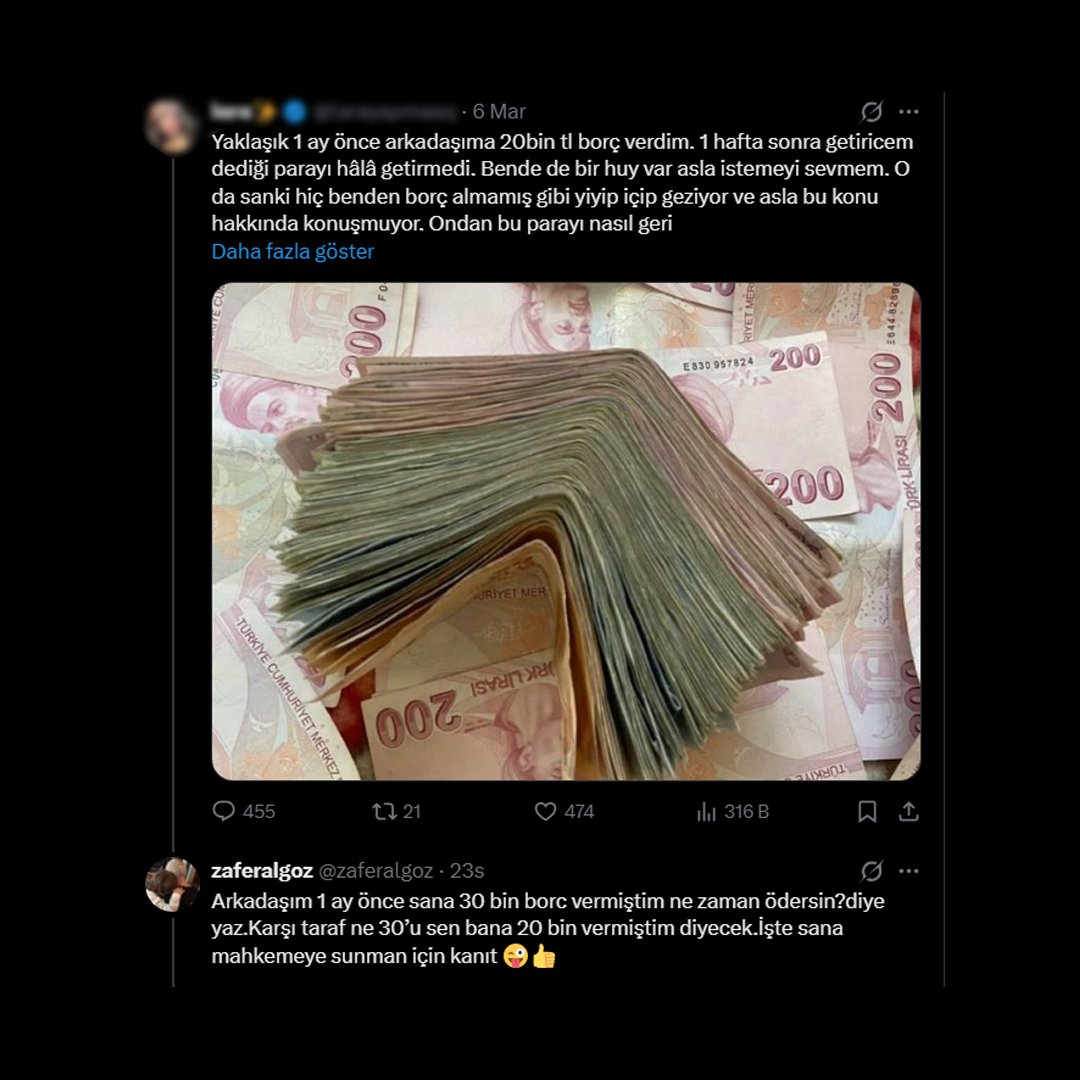 Oyuncu Zafer Algöz'ün "Arkadaşıma 20 bin TL borç verdim geri alamadım" diyen bir kişiye verdiği cevap:

"Arkadaşım 1 ay önce sana 30 bin borç vermiştim ne zaman ödersin?" diye yaz. Karşı taraf "ne 30’u sen bana 20 bin vermiştin" diyecek. İşte sana mahkemeye sunman için kanıt."