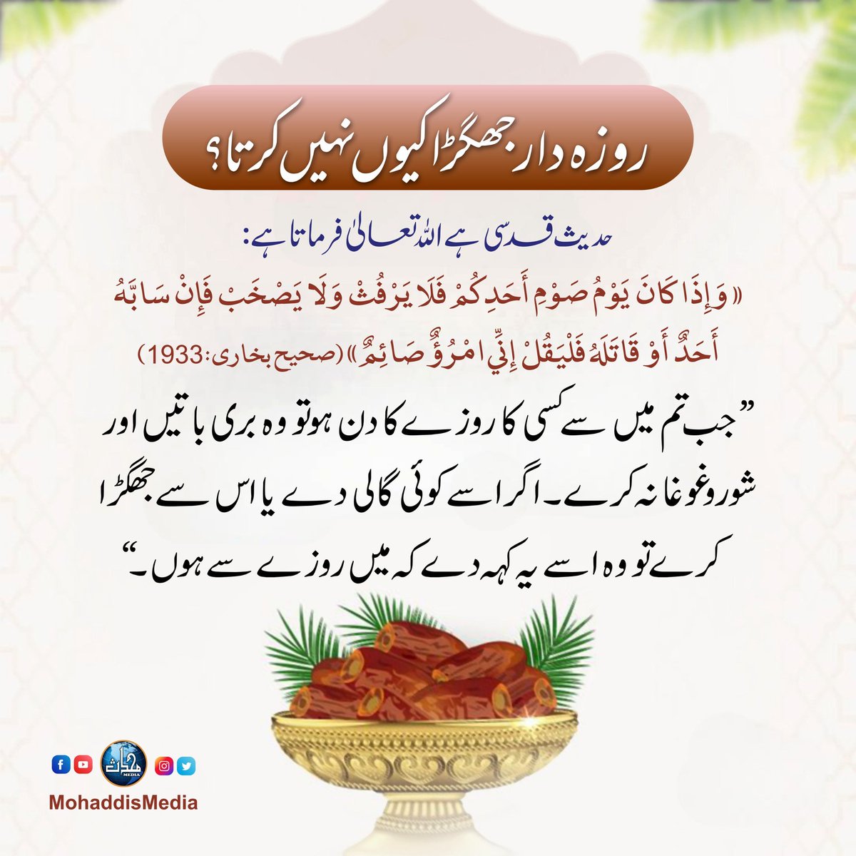 MohaddisMedia's tweet image. روزہ دار جھگڑا کیوں نہیں کرتا؟
Roza dar jhagra kyun nahi karta?
​"جب تم میں سے کسی کا روزے کا دن ہو تو وہ بری باتیں اور شور و غل نہ کرے۔ اگر اسے کوئی گالی دے یا اس سے جھگڑا کرے تو وہ اسے یہ کہہ دے کہ میں روزے سے ہوں۔"
#hadithreminder #dailyhadith #hadithquotes #ahadith