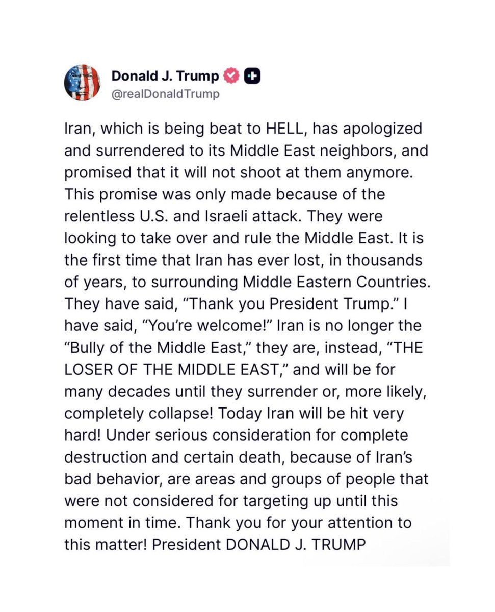 Jhonffonseca's tweet photo. 🇺🇸🇮🇷🚨 ¡ESCUCHEN ESTO!

El presidente Trump acaba de lanzar una bomba: Irán está siendo aplastado sin piedad y ya se ha rendido ante sus vecinos de Oriente Medio.

“Irán, que está siendo machacado hasta los huesos, se ha disculpado, humillado y se ha arrodillado ante sus vecinos del Medio Oriente. ¡Ha jurado que nunca más les disparará!”

Esta rendición vergonzosa existe gracias al ataque implacable de Estados Unidos e Israel. Querían dominar Oriente Medio… ¡y lo están consiguiendo!

¡Por primera vez en miles de años, Irán ha perdido ante los países que rodean su territorio!

Ellos mismos han dicho: «Gracias, presidente Trump».

Y él ha respondido: «¡De nada!»

Irán ya no es el matón arrogante de Oriente Medio…

¡Ahora es el gran perdedor del Medio Oriente!

Y lo seguirá siendo durante décadas, hasta que se rinda por completo o se desmorone totalmente.

¡Hoy Irán recibirá un golpe devastador!

Por su pésimo comportamiento, se evalúa seriamente su destrucción total.

Zonas y grupos que nunca antes se consideraron objetivos ahora están en la mira para recibir muerte cierta.

¡Gracias por su atención!

Presidente Donald J. Trump