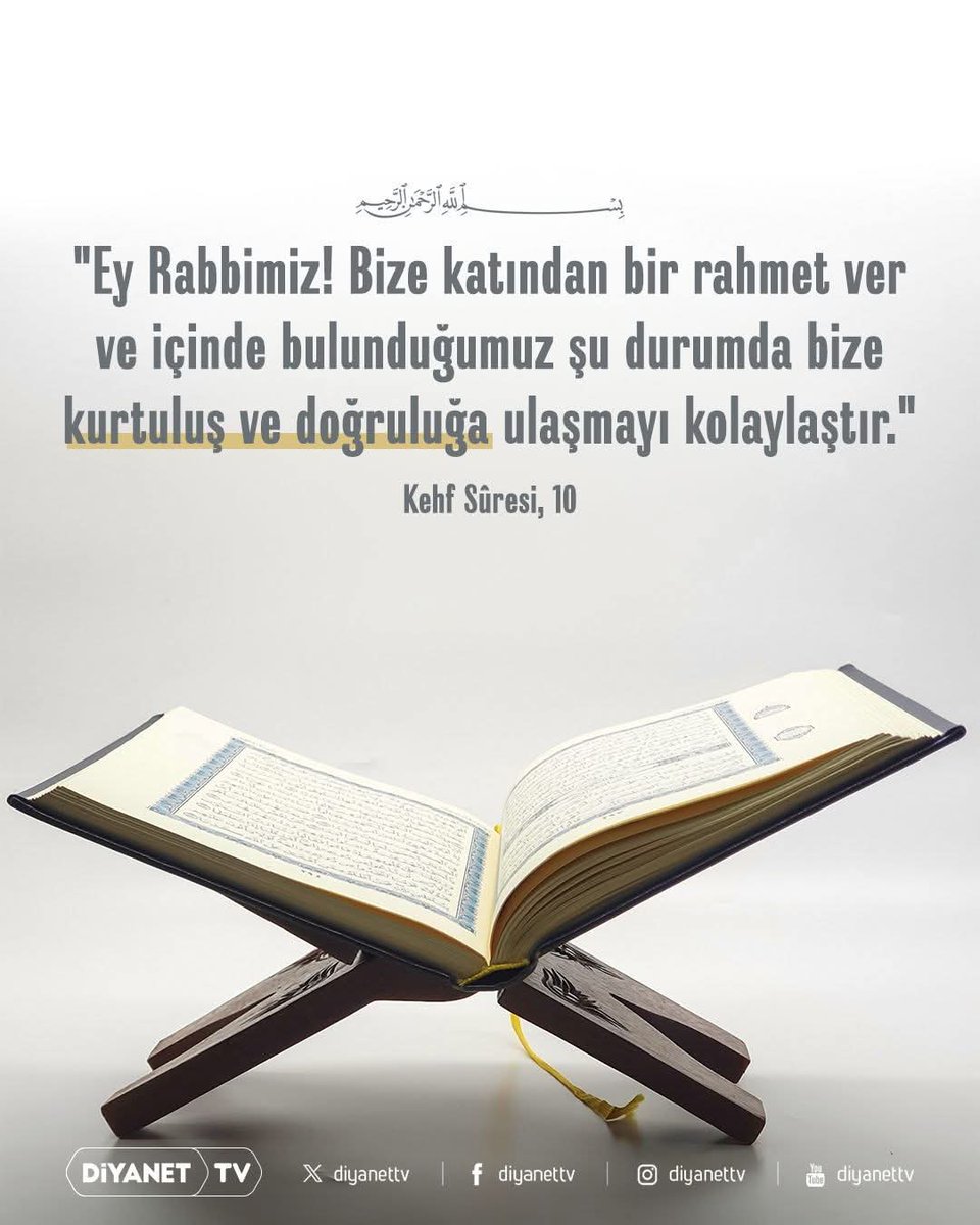 Rahmân ve Rahîm olan Allah'ın adıyla

❝Ey Rabbimiz! Bize katından bir rahmet ver ve içinde bulunduğumuz şu durumda bize kurtuluş ve doğruluğa ulaşmayı kolaylaştır.❞

[Kehf Sûresi, 10]