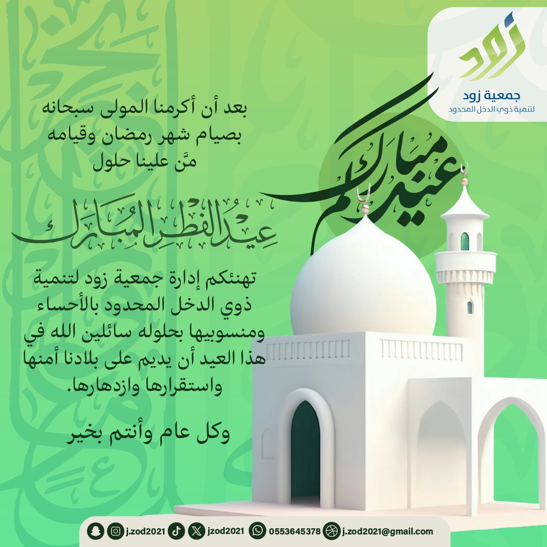 جمعية زود لتنمية ذوي الدخل المحدود بالأحساء تُهنئ خادم الحرمين الشريفين الملك سلمان بن عبدالعزيز آل سعود حفظه الله ورعاه، وسمو ولي عهده الأمين الأمير محمد بن سلمان بن عبدالعزيز آل سعود حفظه الله ورعاه، والشعب السعودي الكريم، والأمتين العربية والإسلامية، بمناسبة عيد الفطر السعيد