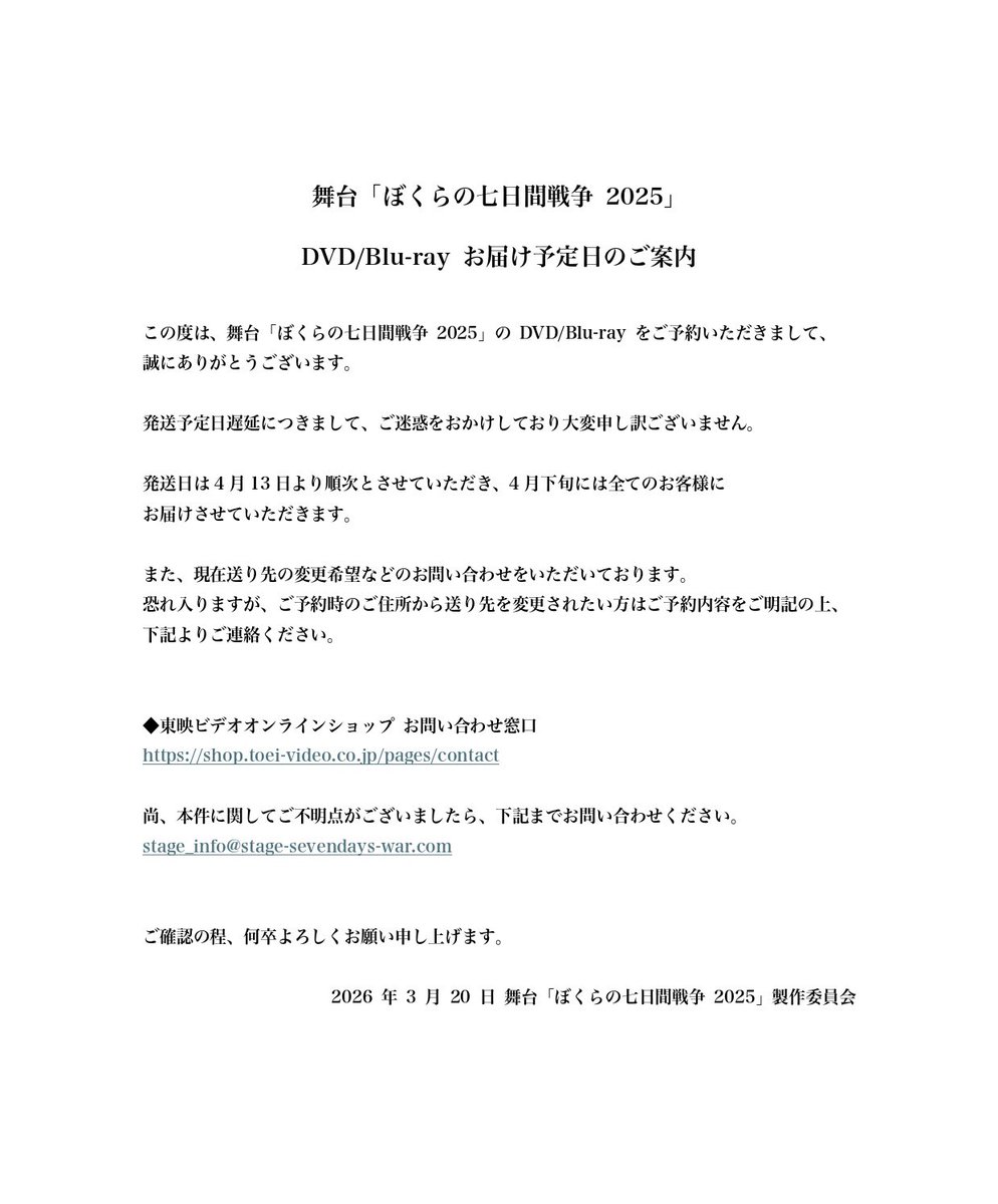 s_sevendays_war's tweet photo. 舞台｢ぼくらの七日間戦争2025｣ 【公演DVD/Blu-rayお届け予定日について���
#ぼくステ2025

舞台｢ぼくらの七日間戦争2025｣DVD/Blu-rayにつきまして、沢山のご予約誠にありがとうございます。

本商品につきまして、発送予定日遅延によりご迷惑をおかけしておりますこと、深くお詫び申し上げます。

発送日は4月13日より順次とさせていただき、4月下旬には全てのお客様にお届けさせていただきます。

また、送り先の変更をご希望のお客様は、ご予約内容をご明記の上、下記お問い合わせ窓口よりご連絡ください。

◆東映ビデオオンラインショップ お問い合わせ窓口 https://t.co/n3bWfQ85aS

ご不明点などございましたら、下記までお問い合わせください。 stage_info@stage-sevendays-war.com

添付画像と併せてご確認の程、何卒よろしくお願い申し上げます。