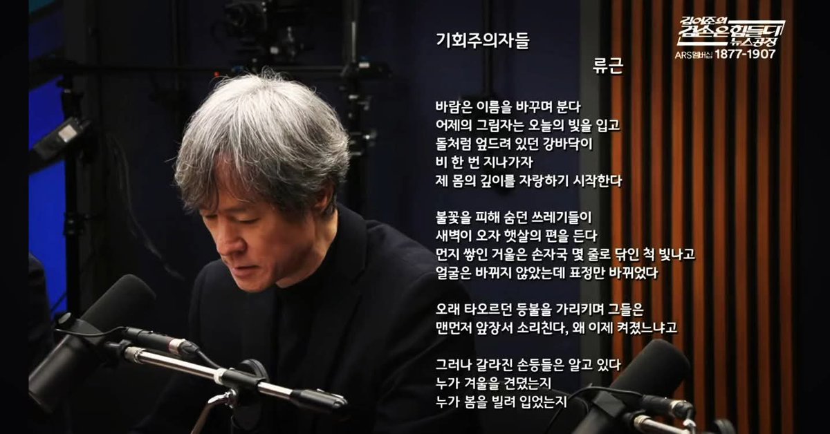 wpdlatm10's tweet photo. [기회주의자들]
                                          
                                         류 근

바람은 이름을 바꾸며 분다
어제의 그림자는 오늘의 빛을 입고
돌처럼 엎드려있던 강바닥이 
비 한 번 지나가자
제 몸의 깊이를 자랑하기 시작한다

불꽃을 피해 숨던 쓰레기들이
새벽이 오자 햇살의 편을 든다
먼지 쌓인 거울은 손자국 몇 줄로 닦인 척 빛나고
얼굴은 바뀌지 않았는데 표정만 바뀌었다

오래 타오르던 등불을 가리키며 그들은 
맨먼저 앞장서 소리친다, 왜 이제 켜졌느냐고

그러나 갈라진 손등들은 알고 있다
누가 겨울을 견뎠는지
누가 봄을 빌려 입었는지