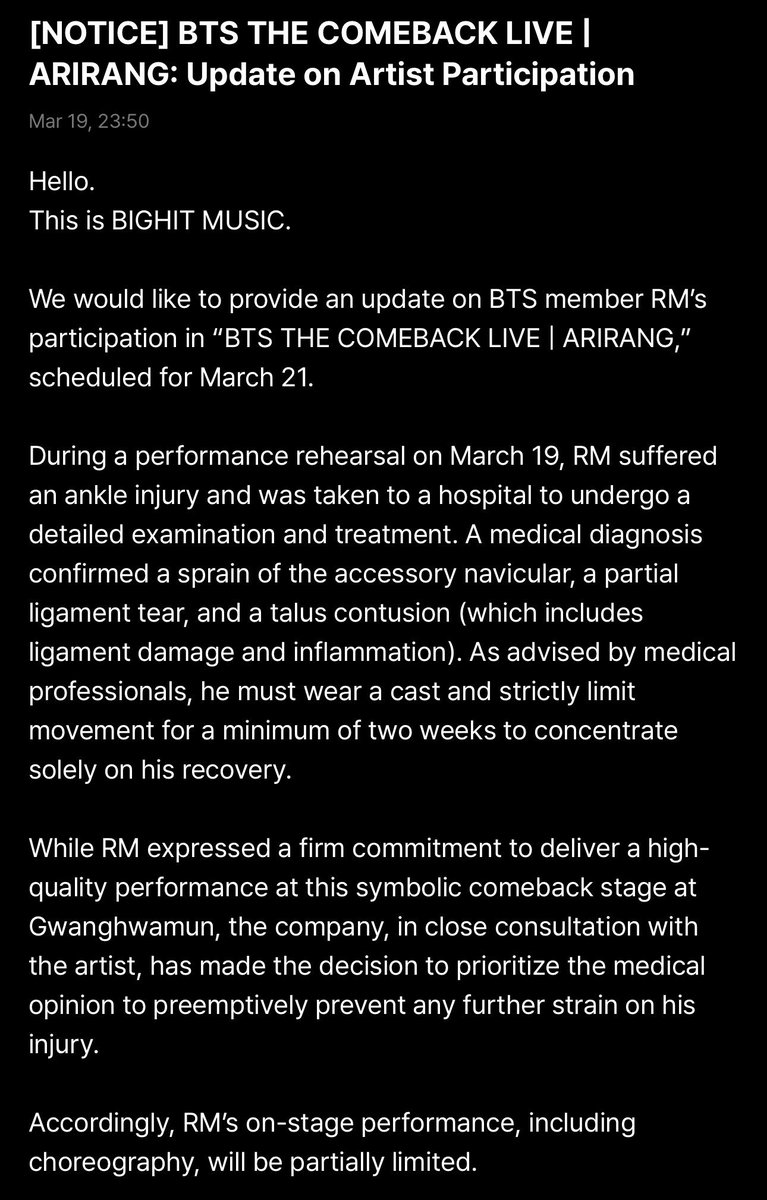 BangtanBoysTur's tweet photo. [INFO] 

“Merhaba.  
Bu BIGHIT MUSIC.  

21 Mart’ta planlanan “BTS THE COMEBACK LIVE | ARIRANG” etkinliğine BTS üyesi RM’in katılımıyla ilgili bir güncelleme paylaşmak istiyoruz.  

19 Mart’ta bir performans provası sırasında RM, ayak bileği sakatlığı geçirmiş ve detaylı muayene ve tedavi için hastaneye götürülmüştür. Tıbbi teşhis, aksesuar navikula burkulması, kısmi bağ yırtığı ve talus kontüzyonu (bağ hasarı ve iltihaplanmayı içeren) olduğunu doğrulamıştır. Tıbbi uzmanların tavsiyesi üzerine, iyileşmesine tamamen odaklanmak için en az iki hafta boyunca alçı giymesi ve hareketlerini sıkı bir şekilde sınırlaması gerekmektedir.  

RM, Gwanghwamun’daki bu sembolik geri dönüş sahnesinde yüksek kaliteli bir performans sergileme konusunda kararlılığını ifade etmiş olsa da, şirket sanatçıyla yakın istişareler sonucunda, yaralanmasının daha fazla zorlanmasını önlemek amacıyla tıbbi görüşü önceliklendirme kararı almıştır.  

Buna göre, RM’in sahnedeki performansı, koreografi dahil olmak üzere kısmen sınırlı olacaktır.  

Bu konuda anlayışınız için teşekkür ederiz. Bu performansla ilgili yüksek beklentiler göz önüne alındığında, yol açabileceği hayal kırıklığı için içtenlikle özür dileriz.  

RM’in sahnedeki performansı kaçınılmaz olarak sınırlı olacak olsa da, sahnede yer alarak ARMY ve izleyicilerle etkileşimde bulunmak için elinden gelenin fazlasını yapacaktır. Bu performans için uzun süredir beklediğinizi biliyoruz ve içten bir şov sunmak için elimizden gelenin en iyisini yapacağız.  

Sanatçılarımızın sağlığı ve güvenliğini her şeyin üzerinde tutuyor ve RM’in tam iyileşmesi ve tam sağlığına dönmesi için gerekli tüm desteği sağlamaya kararlıyız.  

BTS üyeleri bu performans için özenle hazırlanıyor. Devam eden teşvik ve desteğinizi rica ediyoruz.  

Teşekkürler.”