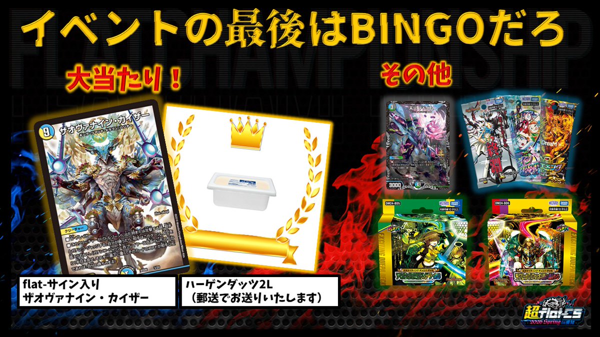 superflatCS's tweet photo. 📢超flatアナウンス📢
超flat-CSは参加者が1日を通して楽しめるようにサブイベントを沢山開催👍
サブイベント終了後…イベントの最後にビンゴ大会を開催！✨
大当たり景品には
「flat-サイン入りザオヴァナイン・カイザー」⚡
「ハーゲンダッツ2L」🍨等超豪華景品が盛り沢山✨
その他にも過去に配布されたプロモカードやデュエパデッキセット、パックなども用意！🎁
サブイベントが全て終わるまで超flatを遊び尽くせ🔥🔥🔥

#超flatSpring

🔽チケットの購入はこちらから🔽
https://t.co/jm7IA9jVOG

🔽DMPランキングの参加表明はこちらから🔽
https://t.co/51nDJ140NM