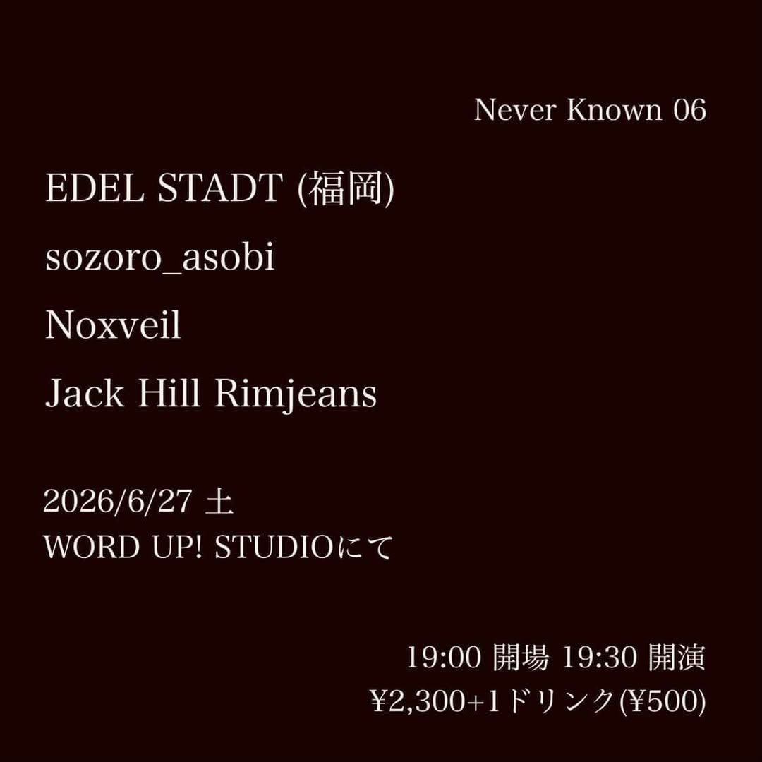 【ライブ告知】
「Never Known 06」
2026/6/27(土) 
会場 : WORD UP! STUDIO
19:00 開場 19:30 開演
入場料 : ¥2,300+1Drink(¥500)

出演 :
EDEL STADT  (福岡)
sozoro_asobi 
Noxveil
Jack Hill Rimjeans

#EDELSTADT  
#sozoro_asobi 
#Noxveil
#JackHillRimjeans