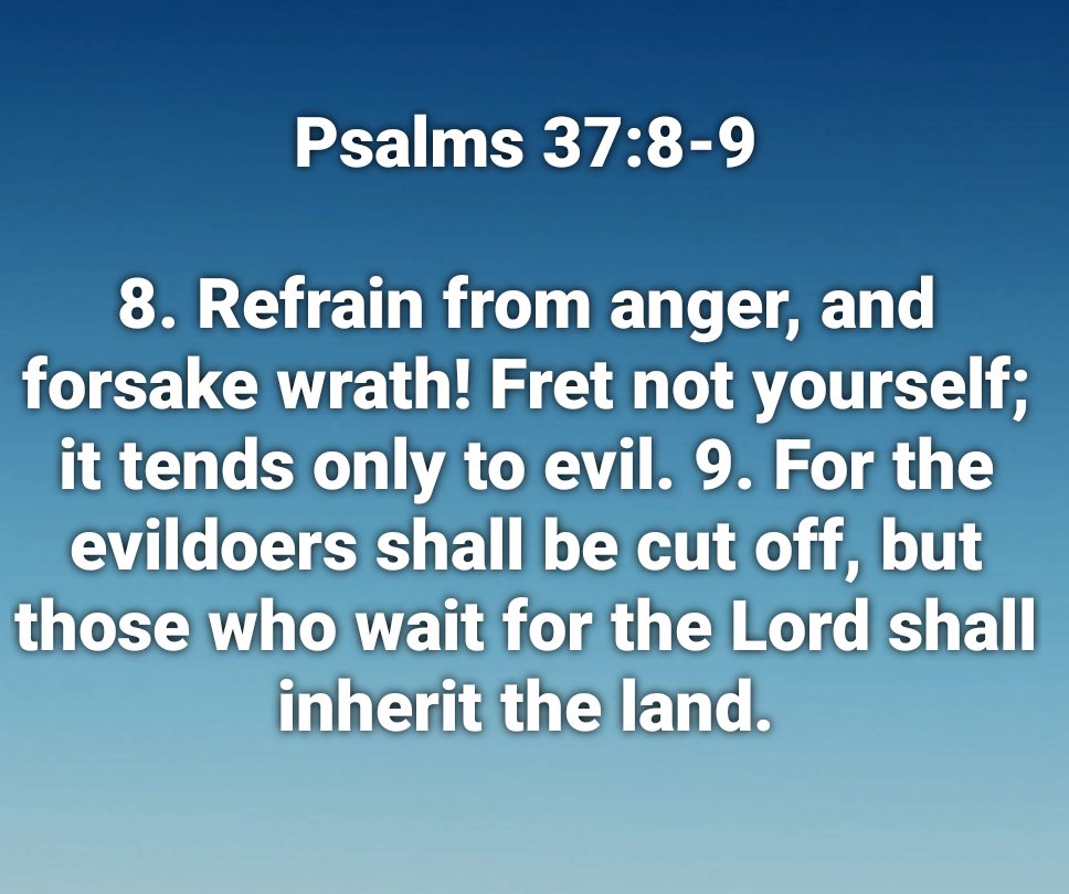 schmidt2200's tweet photo. Psalms 37:8-9

8. Refrain from anger, and forsake wrath! Fret not yourself; it tends only to evil. 9. For the evildoers shall be cut off, but those who wait for the Lord shall inherit the land. https://t.co/pa6RKmtMCa