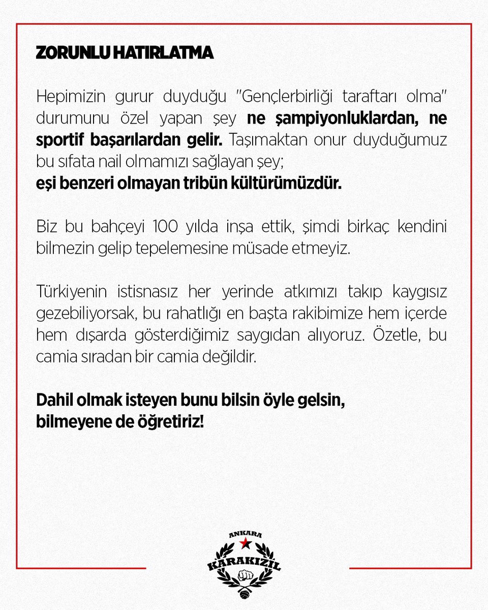 fckarakizil's tweet photo. ZORUNLU HATIRLATMA

Hepimizin gurur duyduğu "Gençlerbirliği taraftarı olma" durumunu özel yapan şey ne şampiyonluklardan, ne sportif başarılardan gelir. Taşımaktan onur duyduğumuz bu sıfata nail olmamızı sağlayan şey; eşi benzeri olmayan tribün kültürümüzdür. 

Biz bu bahçeyi 100 yılda inşa ettik, şimdi birkaç kendini bilmezin gelip tepelemesine müsade etmeyiz. 

Türkiyenin istisnasız her yerinde atkımızı takıp kaygısız gezebiliyorsak, bu rahatlığı en başta rakibimize hem içerde hem dışarda gösterdiğimiz saygıdan alıyoruz. 

Özetle, bu camia sıradan bir camia değildir. Dahil olmak isteyen bunu bilsin öyle gelsin, bilmeyene de öğretiriz!