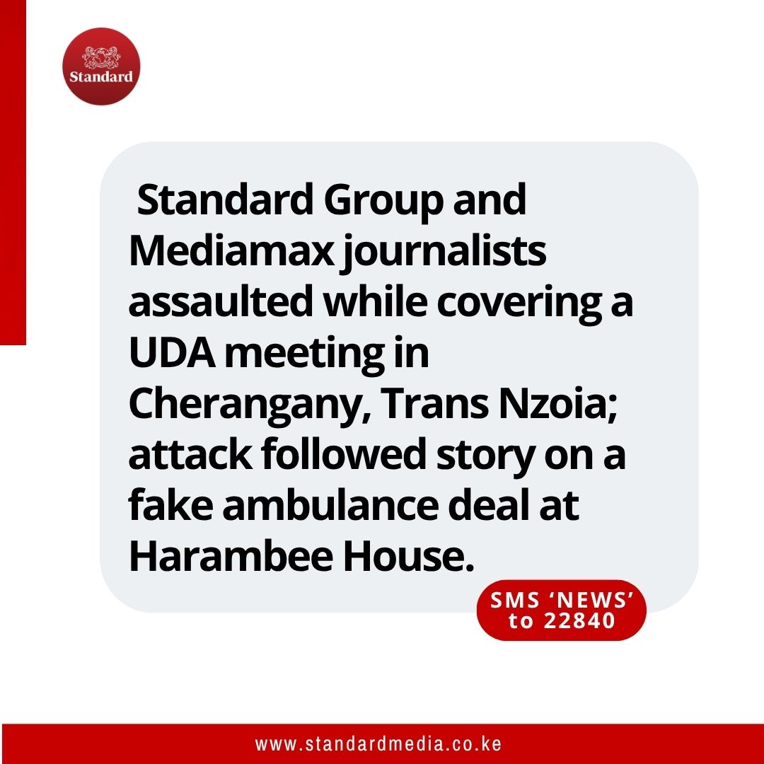 Standard Group and Mediamax journalists assaulted while covering a UDA meeting in Cherangany, Trans Nzoia; attack followed story on a fake ambulance deal at Harambee House.