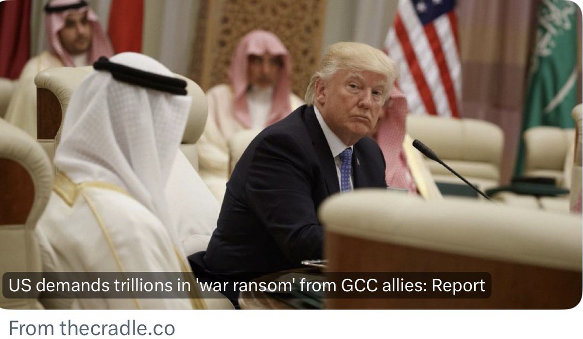 The United States Is Extorting Money From The GCC Countries. The Cradle Reports 

Trump has demanded $5 trillion dollars from the GCC if they want the war to continue and $2.5 trillion if they want the war to stop. 

Trump is the Vito Corleone of the wars now. Start a war for
