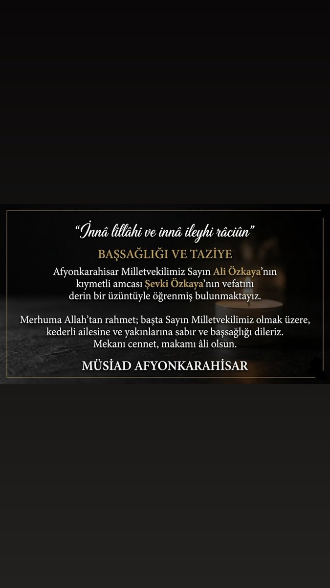 Afyonkarahisar Milletvekilimiz Sayın Ali Özkaya’nın kıymetli amcası Şevki Özkaya’nın vefatını derin bir üzüntüyle öğrenmiş bulunmaktayız.
Merhuma Allah’tan rahmet; başta vekilimiz olmak üzere, kederli ailesine ve yakınlarına başsağlığı dileriz. Mekanı cennet, makamı âli olsun.