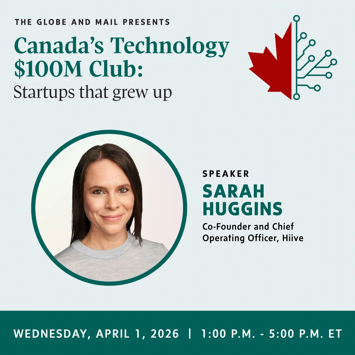 This is a promotional image for an event titled "Canada’s Technology $100M Club: Startups that grew up," presented by The Globe and Mail. It features a person identified as Sarah Huggins, Co-Founder and Chief Operating Officer of Hiive, labeled as the speaker. The event is scheduled for Wednesday, April 1, 2026, from 1:00 p.m. to 5:00 p.m. ET. The design includes a red and white graphical element resembling a maple leaf and network connections.
