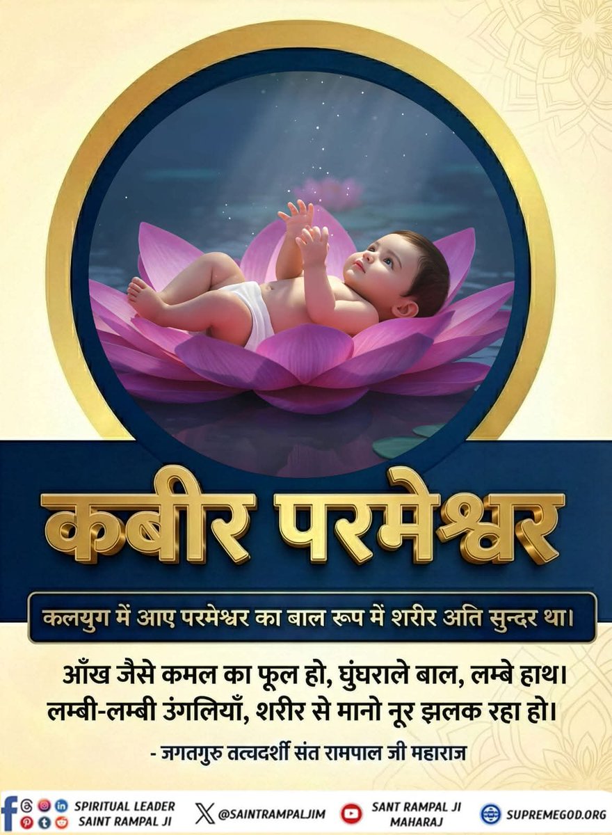 #SupermeGodKabir
कबीर परमेश्वर 
कलयुग में आये परमेश्वर का बाल रूपी शरीर अति सुंदर था |
अख जैसे कमल का फूल हो, घुंघराले बाल, लम्बे हाथ  ,लंबी-लंबी उंगली, शरीर से मानो नूर झलक रहा हो ||
SantRampal Ji Maharaj Ji