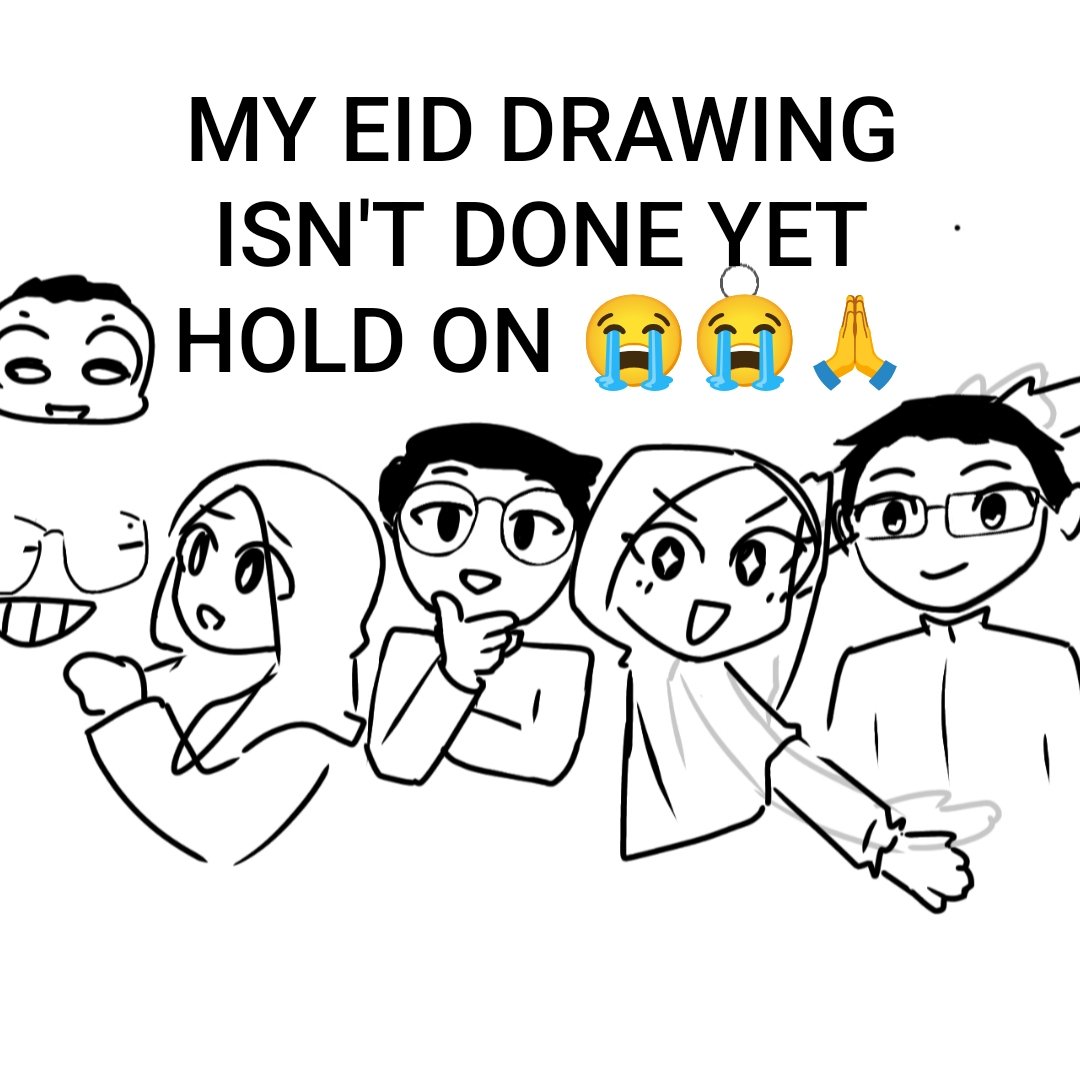 OK GUYS WAIT MY EID DRAWING ISNT DONE YALL I HAVEN'T BEEN ABLE TO WORK ON IT CUZ VISITING FAMILY AND STUFF 😭😭🙏🙏 IT WILL COME