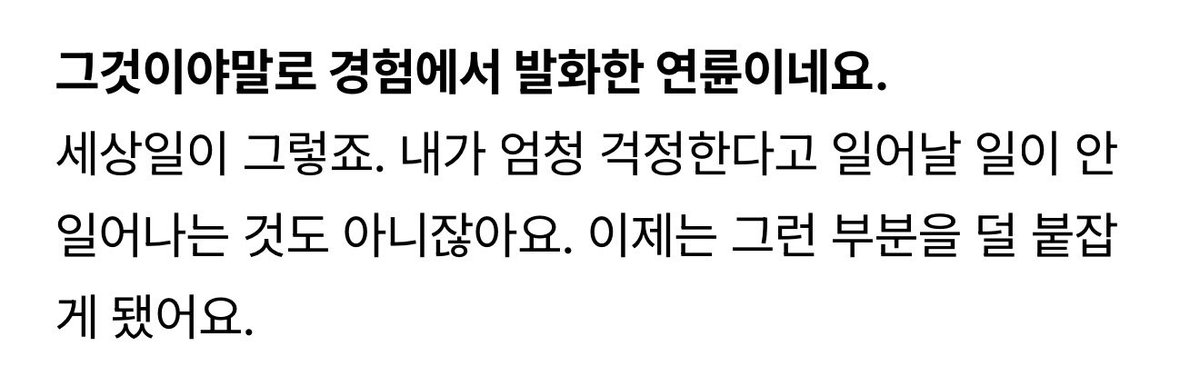 “ชีวิตมันก็เป็นแบบนี้แหละครับ ต่อให้เรากังวลมากแค่ไหน สิ่งที่จะเกิดมันก็ต้องเกิดอยู่ดี ตอนนี้ผมเลยไม่ไปยึดติดกับอะไรมากเท่าเมื่อก่อนแล้วล่ะครับ”

—จูจีฮุน