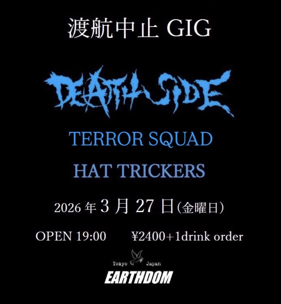 渡航中止GIG！
DEATH SIDE
HAT TRICKERS
TERROR SQUAD
随時更新！
チケットはこちらから！
残りわずか！
tiget.net/events/476194
【重要なお願い】
現在、メンバーの一人が化学物質過敏症で苦しんでいます。
香りや化学物質で症状が強く出て、演奏ができなくなる可能性があります。
続く