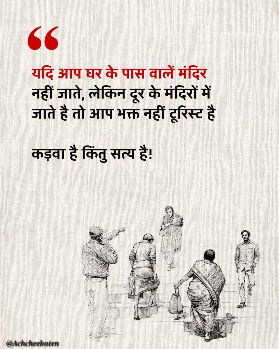 यदि आप घर के पास वालें मंदिर नहीं जाते, लेकिन दूर के मंदिरों में जाते है तो आप भक्त नहीं टूरिस्ट है..!

#achcheebaten