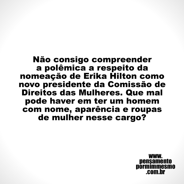 Não consigo compreender a polêmica a respeito da nomeação de Erika Hilton como novo presidente da Comissão de Direitos das Mulheres. Que mal pode haver em ter um homem com nome, aparência e roupas de mulher nesse cargo?

#erika_hilton,#homem,#feminismo,#pensamento