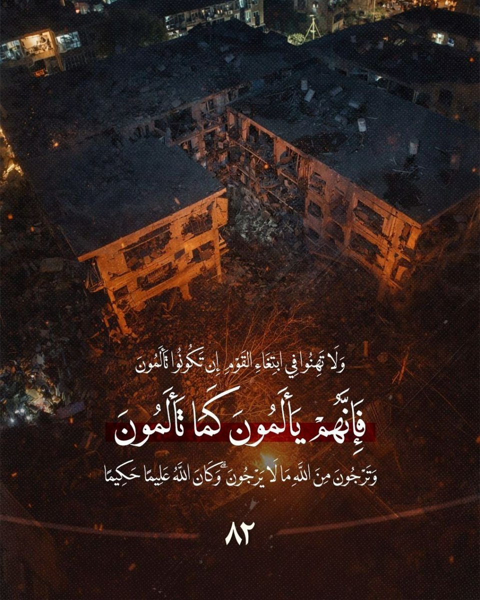 وَلَا تَهِنُوا فِي ابْتِغَاءِ الْقَوْمِ ۖ إِن تَكُونُوا تَأْلَمُونَ فَإِنَّهُمْ يَأْلَمُونَ كَمَا تَأْلَمُونَ ۖ وَتَرْجُونَ مِنَ اللَّهِ مَا لَا يَرْجُونَ ۗ وَكَانَ اللَّهُ عَلِيمًا حَكِيمًا