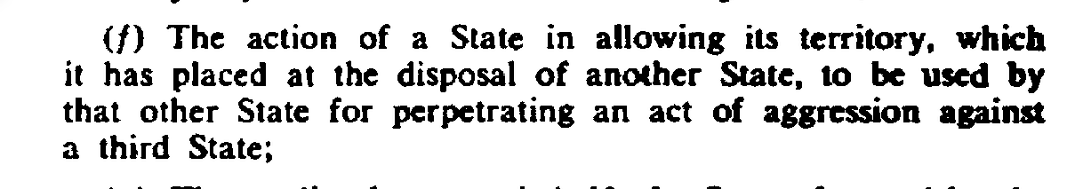 Uluslararası Hukuk, 'saldırganlığın'  tanımını yaparken şu duruma da işaret ediyor👇:

“Bir devletin, başka bir devletin emrine verdiği topraklarının, o devlet tarafından üçüncü bir devlete karşı saldırı eylemi gerçekleştirmek amacıyla kullanılmasına izin vermesi eylemi.”

(BM
