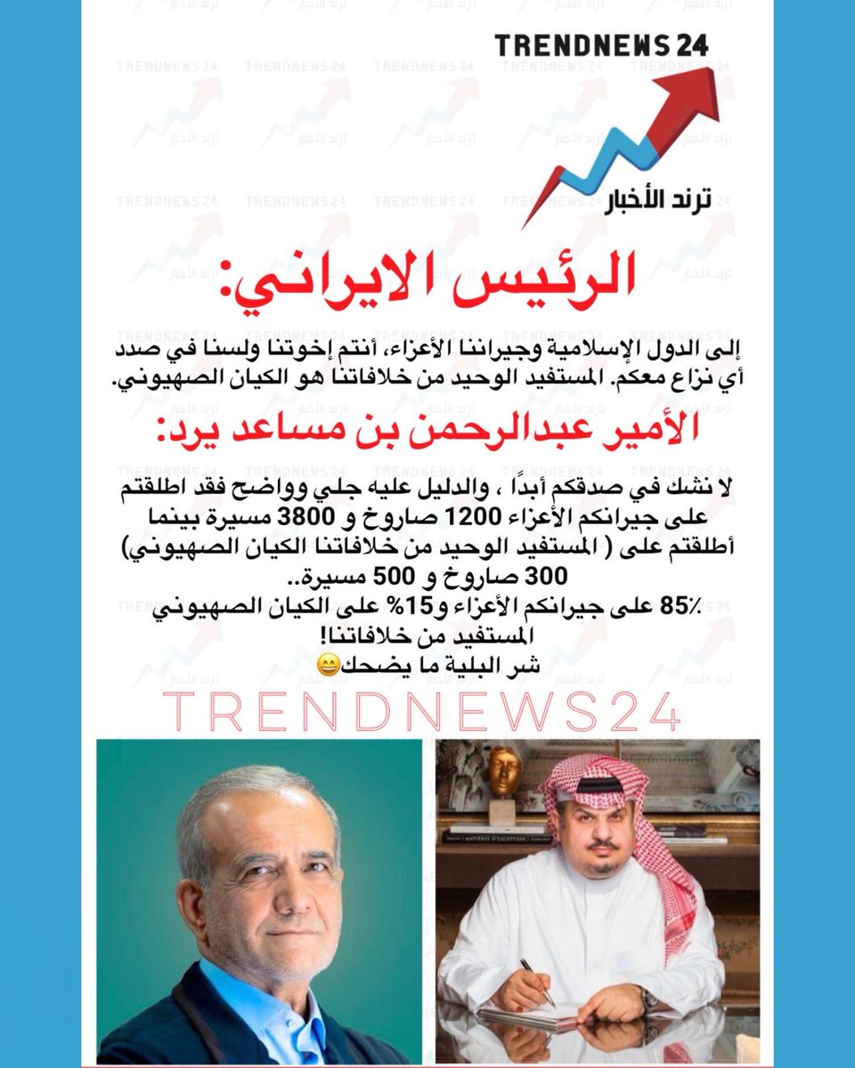 الرئيس الإيراني:
إلى الدول الإسلامية وجيراننا الأعزاء، أنتم إخوتنا ولسنا في صدد أي نزاع معكم. المستفيد الوحيد من خلافاتنا هو الكيان الصهيوني.

الأمير عبد الرحمن بن مساعد يرد:
لا نشك في صدقكم أبداً، والدليل عليه جلي وواضح، فقد أطلقتم على جيرانكم الأعزاء 1200 صاروخ و3800 مسيرة