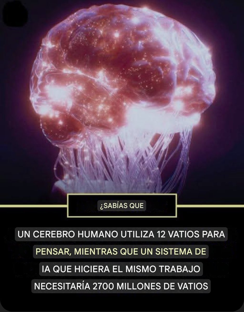 Contexto_Visual's tweet photo. Tu cerebro consume solo 12 vatios mientras procesa esta oración. Un sistema de IA necesitaría 2.700 millones de vatios para hacer lo mismo.

No es una errata. El cerebro humano funciona con aproximadamente la misma energía que una bombilla tenue, pero puede reconocer rostros, resolver problemas complejos, crear arte y experimentar emociones simultáneamente. Mientras tanto, los sistemas de inteligencia artificial requieren centros de datos masivos que consumen suficiente electricidad como para abastecer ciudades enteras, solo para simular una fracción de lo que tu cerebro hace sin esfuerzo.

Piensa en lo que tu cerebro logró con solo leer hasta aquí. Descifró símbolos para darles significado, conectó nueva información con recuerdos existentes, probablemente desencadenó algunas respuestas emocionales y tal vez incluso empezó a formarse opiniones sobre el consumo de energía de la IA. Todo esto mientras mantenía tu ritmo cardíaco, tu respiración y miles de otras funciones corporales. Consumo total de energía: 12 vatios.

Los sistemas de IA más avanzados requieren granjas de servidores con miles de procesadores de alta potencia, sistemas de refrigeración industrial y fuentes de alimentación de emergencia. Consumen aproximadamente 225 millones de veces más energía que tu cerebro para realizar tareas cognitivas similares. Es como comparar una bicicleta con un tren de mercancías en términos de eficiencia.

Esta increíble disparidad revela cuán notablemente la evolución ha optimizado la inteligencia biológica. Millones de años de selección natural crearon una máquina pensante tan eficiente que, en comparación, nuestra tecnología más avanzada parece primitiva y derrochadora.

Tu smartphone consume más energía que tu cerebro y es infinitamente menos capaz. Cada pensamiento que tienes ahora mismo representa la cima de la computación energéticamente eficiente, envuelto en un kilo y medio de tejido biológico que, de alguna manera, genera consciencia, creatividad y sueños.

La naturaleza llegó primero y todavía estamos tratando de alcanzarla.

Gracias.
(Crédito a quien corresponda.)