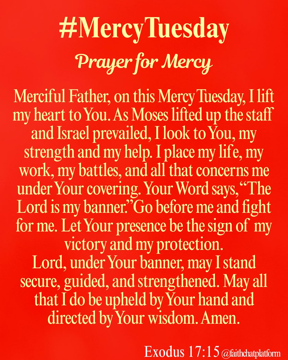 frjamesa's tweet photo. MERCY TUESDAY
(Exodus 17:15)

“The Lord is my banner” 

Prayer for Mercy:
Merciful Father, on this Mercy Tuesday, I lift my heart to You. As Moses lifted up the staff and Israel prevailed, I look to You, my strength and my help. I place my life, my work, my battles, and all that concerns me under Your covering. Your Word says, “The Lord is my banner.” Go before me and fight for me. Let Your presence be the sign of my victory and my protection.
Lord, under Your banner, may I stand secure, guided, and strengthened. May all that I do be upheld by Your hand and directed by Your wisdom. Amen. 

Jesus, I trust in you !

Affirmations:
Mercy has remembered me !
Mercy has spoken for me !
Mercy has responded for me !
Access granted…
Access received !
A new Garment received !
I am a walking testimony !
I am a miracle of God !
I am a trophy of God’s grace !
My Joy is here ! 

#celebration2026 
#mercytuesday 
#myjoyishere 
#iknockedandthedooropened