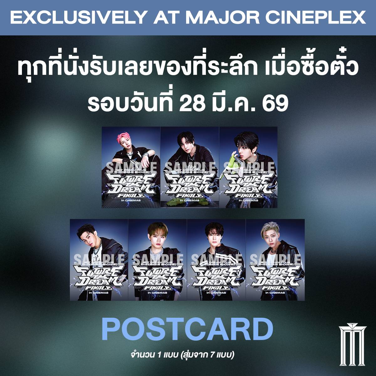 ของที่ระลึกให้ดรีมเส้นไทยในแต่ละวัน!

🗓วันที่ 21 มีนาคม รับ Poster A3 รวม 7 DREAM 💚 จำนวน 1 ชิ้น

🗓วันที่ 28 มีนาคม รับ Postcard ลายเมมเบอร์ 💚 จำนวน 1 ชิ้น (สุ่มจาก 7 แบบ)

[MAJOR EXCLUSIVE MOVIE]
2026 NCT DREAM TOUR <THE DREAM SHOW 4: FUTURE THE DREAM> FINALE in CINEMAS