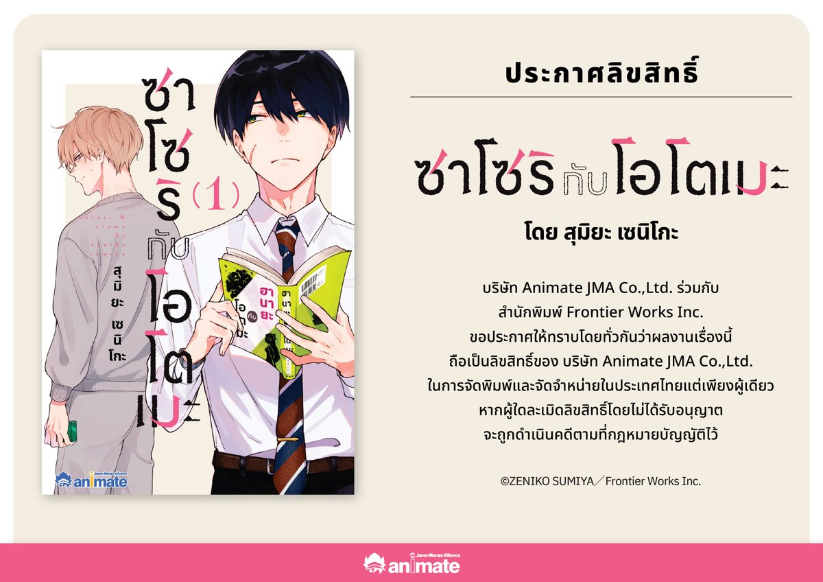 พบกับข่าวดีสำหรับเหล่าแฟนๆสาย BL ทุกท่าน💜

ประกาศลิขสิทธิ์หนังสือ BL เรื่องใหม่✨

บริษัท Animate JMA Co.,Ltd. ร่วมกับ สำนักพิมพ์ Frontier Works Inc. 
ขอประกาศให้ทราบโดยทั่วกันว่า ผลงานเรื่อง

ซาโซริกับโอโตเมะ
โดย สุมิยะ เซนิโกะ

ถือเป็นลิขสิทธิ์ของ บริษัท Animate JMA