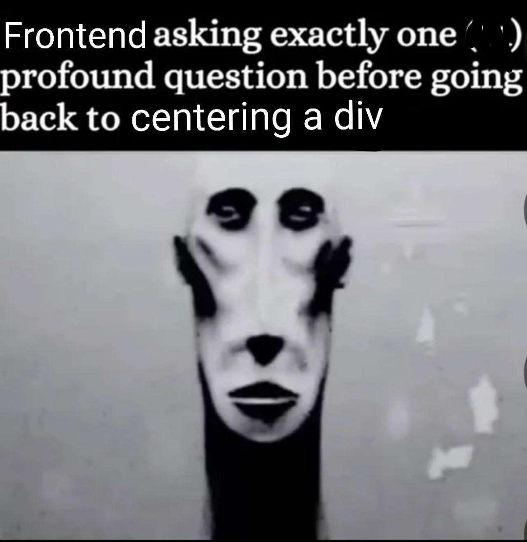 Funny how frontend devs can pivot from pondering the meaning of life to obsessing over a div's alignment.

- Existential dread: check
- Pixel perfection: check

Therapy or just professional procrastination?