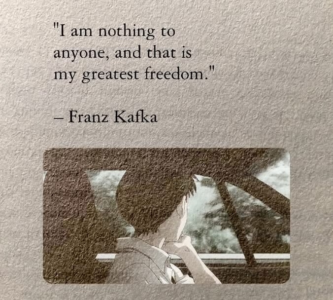 Iam nothing to anyone, and that is my greatest freedom.

Franz Kafka