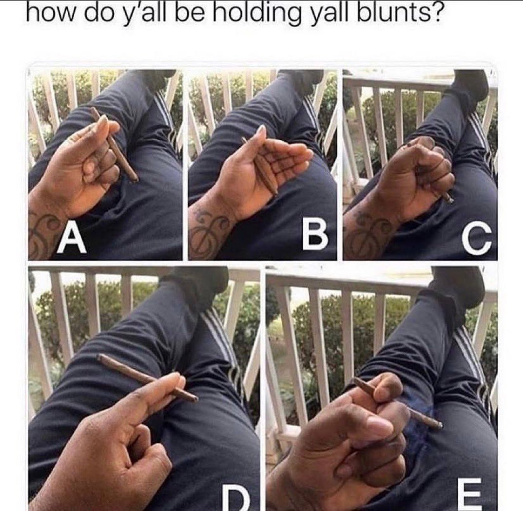 Tell me how you hold your blunt then I will tell you how much a stoner you are…. Let’s go