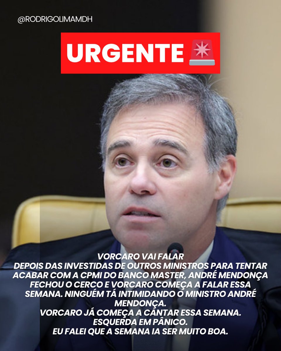 rodrigolimamdh's tweet photo. URGENTE 🚨 
VORCARO VAI FALAR
DEPOIS DAS INVESTIDAS DE OUTROS MINISTROS PARA TENTAR ACABAR COM A CPMI DO BANCO MASTER, ANDRÉ MENDONÇA FECHOU O CERCO E VORCARO COMEÇA A FALAR ESSA SEMANA. NINGUÉM TÁ INTIMIDANDO O MINISTRO ANDRÉ MENDONÇA.
VORCARO JÁ COMEÇA A CANTAR ESSA SEMANA.
ESQUERDA EM PÂNICO.
EU FALEI QUE A SEMANA IA SER MUITO BOA.