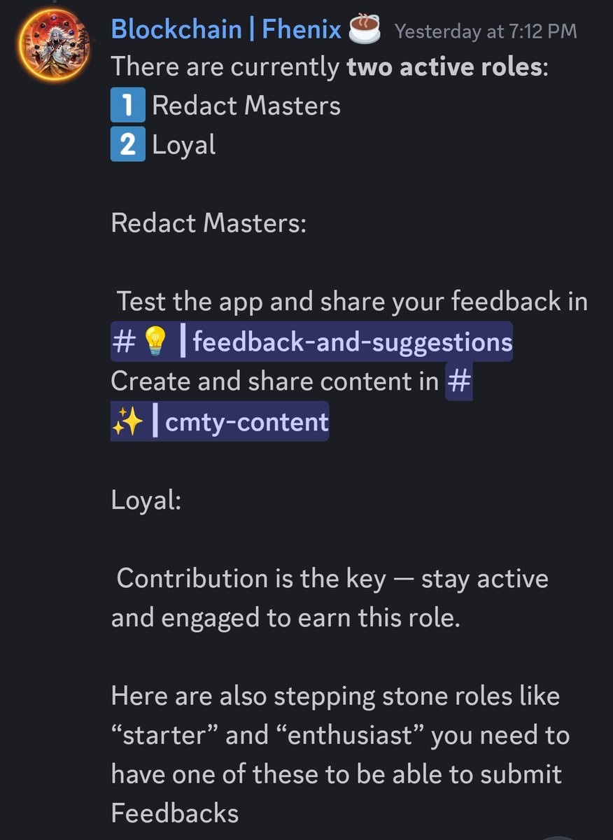 noobgsn's tweet photo. How to Become a Valuable Contributor to the Fhenix Ecosystem

What is Fhenix

Fhenix is building with FHE (Fully Homomorphic Encryption), enabling users to perform transactions without exposing their data publicly. 

In simple terms, you can encrypt your data and send it privately, and only you can decrypt it.

Fund Rising 

The project has already secured $22M in funding

Your Role as a Contributor Start 

Step 1 newbie: 
⤷ Starter role
⤷ Enthusiast role

To earn these roles, engage with other contributors and support the community.
Also create original content, such as Fhenix memes or informative posts about the project.

contribution Step 2 Beginner :

3 Role for Levels up : 
⤷ fan → LV : 10
⤷ Support role → LV:15
⤷ Super support  → Idk 

📷 To obtain these three roles, remain active in the community and support other members.

Step 3 : Main contribution Role

⤷ Redact master
⤷ Loyal

The Redact Master and Loyal roles are among the most important. To earn these roles, complete the responsibilities below and actively support the team.

1. @RedactMoney

Consistently use the RedactMoney dApp and explore all its features.
Provide feedback about your experience.

2. Shielded Stablecoin

Use the Shielded Stablecoin as well and make sure to submit your feedback on Discord.

3. Ecosystem dApps

Use different dApps from the Fhenix dApp list. If you find any errors, bugs, or issues, report them to the respective teams.

4. Content Creation

Create funny memes about Fenix ​​and share them with the community. Also explain its usage patterns and benefits so that others can understand the project.

This is one of the most valuable contributions. Meaningful content is always more important than spam.

ALL LINK AVAILABLE  FHENIX BIO : @fhenix