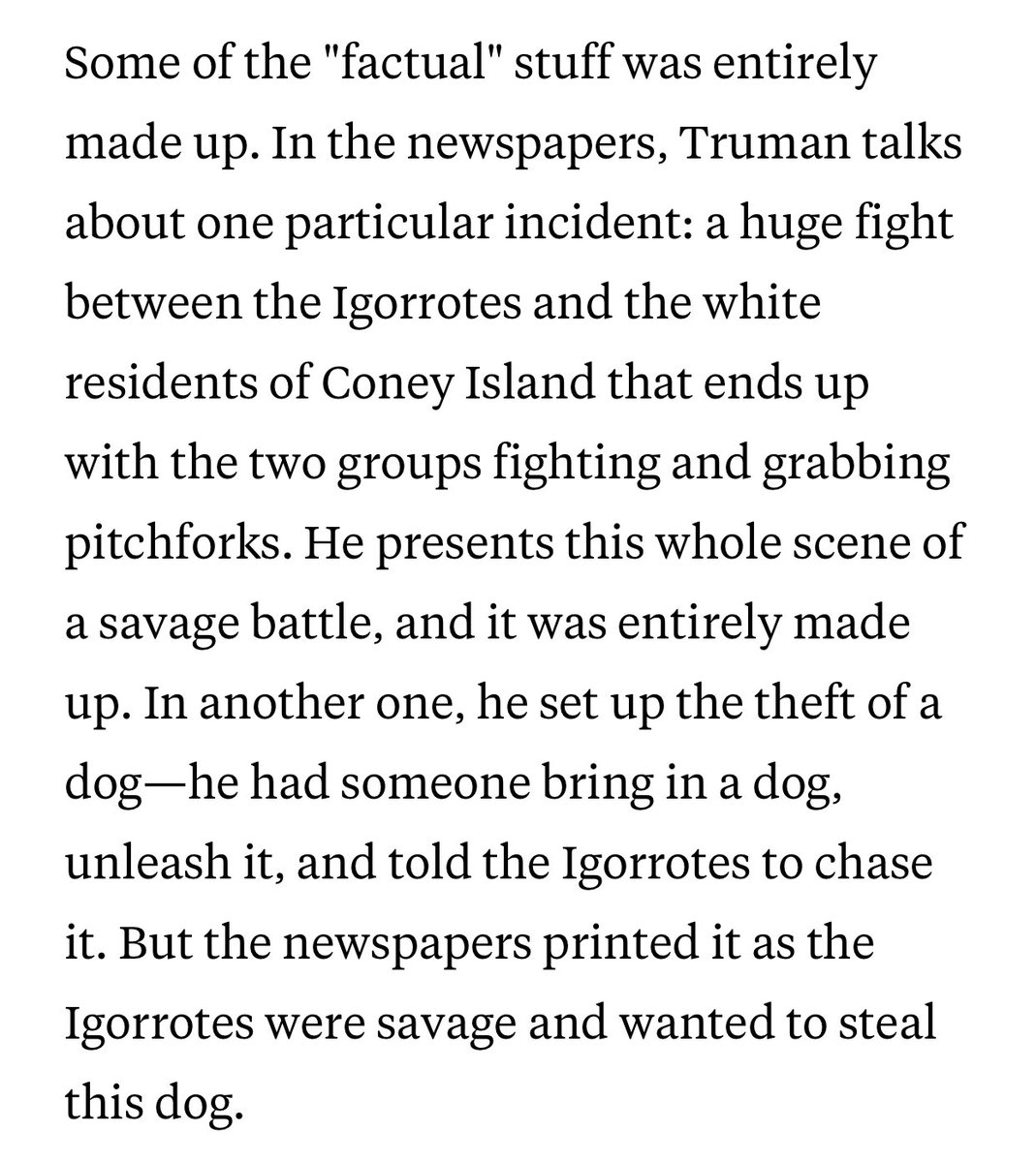 Indigenous Filipino’s were kept in ‘human zoos’ on Coney Island, New York. 

They were forced to eat Dogs to ‘show how primitive they were’ while their children were tied to posts. The US used this as a way to ‘justify’ and maintain their control of Philippine territory.