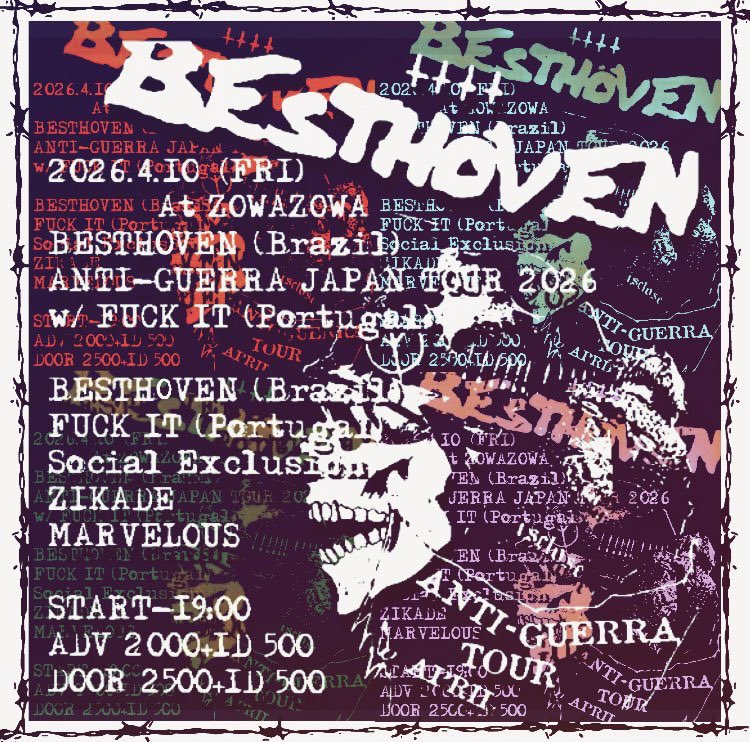 April ①

4.10(Fri)
ANTI-GUERRA JAPAN TOUR2026
at足利ZOWAZOWA

BESTHOVEN(Brazil)
FUCK IT(Portugal)
SOCIAL EXCLUSION
ZIKADE
MARVELOUS

START/19:00
ADV/2000jpy DOOR/2500jpy
+1D