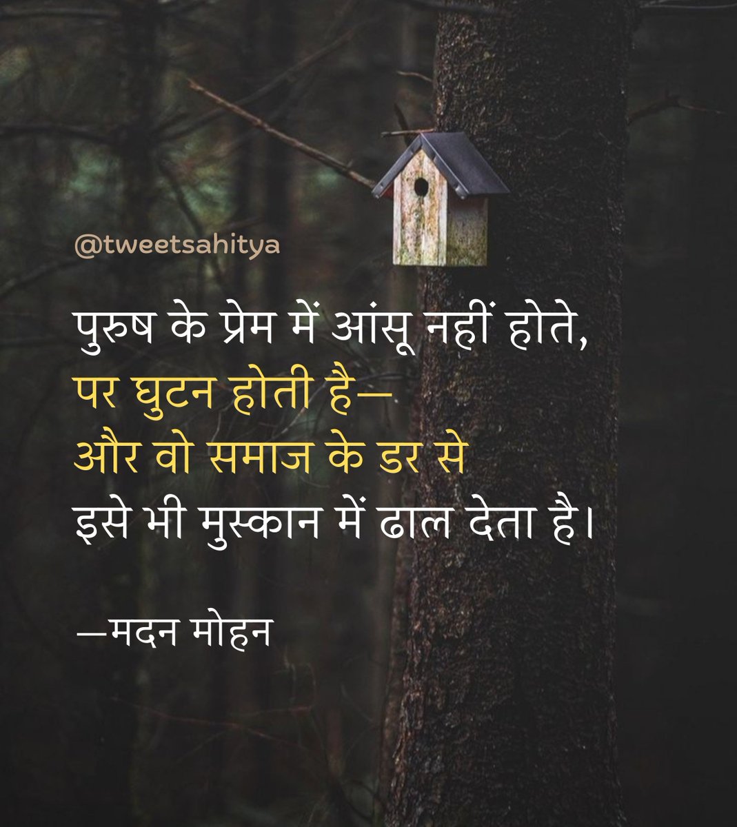 पुरुष के प्रेम में आंसू नहीं होते‚
पर घुटन होती है—
और वो समाज के डर से
इसे भी मुस्कान में ढाल देता है।

—• मदन मोहन