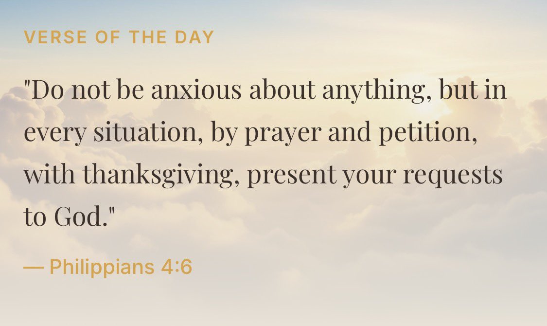 VERSE OF THE DAY

"Do not be anxious about anything, but in every situation, by prayer and petition, with thanksgiving, present your requests to God." — Philippians 4:6