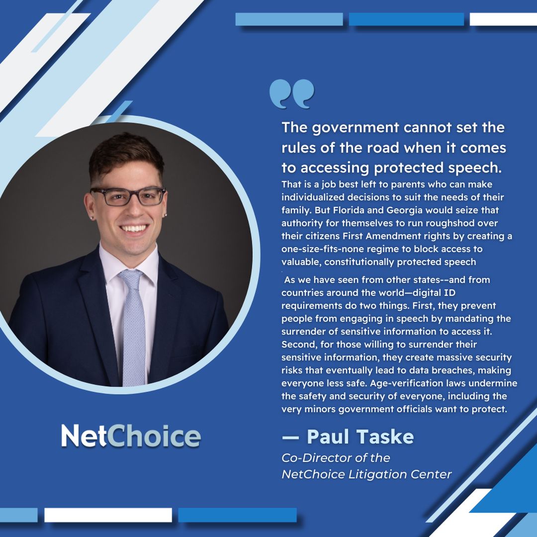 NetChoice's tweet photo. 🏛️ 🇺🇸 NetChoice in Eleventh Circuit to HALT Georgia & Florida's Digital ID Mandates

JACKSONVILLE, Fla.—Today, the U.S. Court of Appeals for the Eleventh Circuit will hear arguments in two of NetChoice’s cases to halt Digital I.D. mandates in our Florida and Georgia lawsuits, CCIA & NetChoice v. Uthmeier and NetChoice v. Carr, respectively. 

“The government cannot set the rules of the road when it comes to accessing protected speech. That is a job best left to parents who can make individualized decisions to suit the needs of their family. But Florida and Georgia would seize that authority for themselves to run roughshod over their citizens First Amendment rights by creating a one-size-fits-none regime to block access to valuable, constitutionally protected speech,” said @Paul_Taske, Co-Director of the NetChoice Litigation Center. 

Taske continued: “If allowed to stand, these laws will have predictable effects. As we have seen from other states-–and from countries around the world—digital ID requirements do two things. First, they prevent people from engaging in speech by mandating the surrender of sensitive information to access it. Second, for those willing to surrender their sensitive information, they create massive security risks that eventually lead to data breaches, making everyone less safe. Age-verification laws undermine the safety and security of everyone, including the very minors government officials want to protect.”
